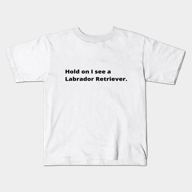 Hold on I see a Labrador Retriever dog Kids T-Shirt by simple_words_designs